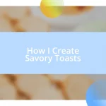 How I Create Savory Toasts