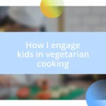 How I engage kids in vegetarian cooking