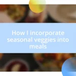 How I incorporate seasonal veggies into meals