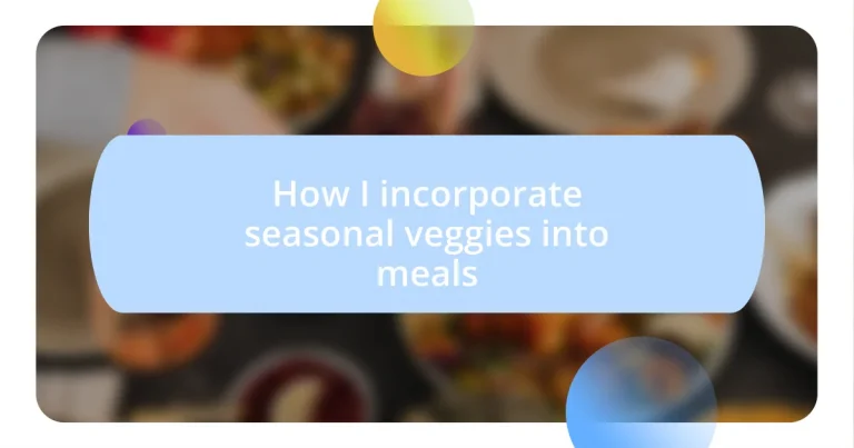 How I incorporate seasonal veggies into meals