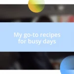 My go-to recipes for busy days